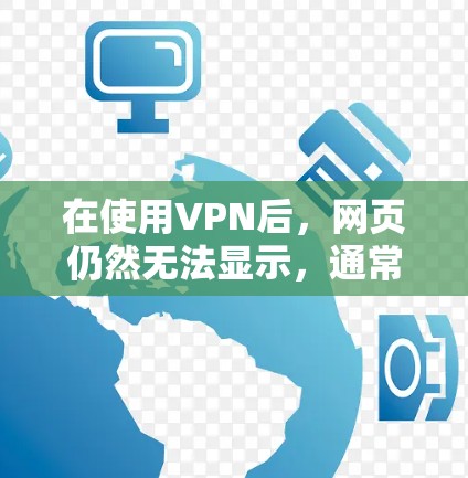 在使用VPN后，网页仍然无法显示，通常是因为VPN服务器被截获了，或者导致内容被解密失败。以下是一些可能的原因和解决方案