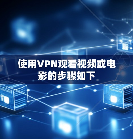 使用VPN观看视频或电影的步骤如下