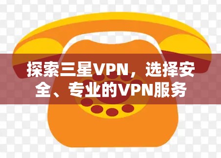 探索三星VPN，选择安全、专业的VPN服务