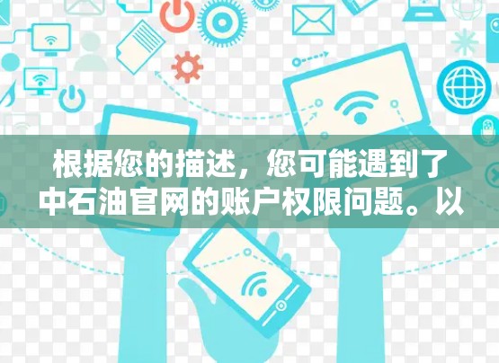 根据您的描述，您可能遇到了中石油官网的账户权限问题。以下是逐步的解决方案建议