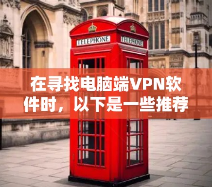 在寻找电脑端VPN软件时，以下是一些推荐的选项，每个软件都有其独特的特点，帮助你做出最适合自己的选择