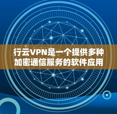 行云VPN是一个提供多种加密通信服务的软件应用，其主要支持苹果、Android和macOS平台。以下是对行云VPN的详细信息