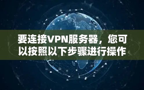 要连接VPN服务器,您可以按照以下步骤进行操作 要连接VPN服务器,您可以按照以下步骤进行操作