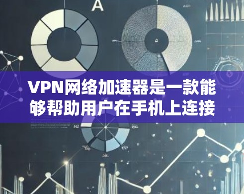 VPN网络加速器是一款能够帮助用户在手机上连接VPN和网络加速的软件。如果你正在寻找在安卓上下载VPN网络加速器的选项，以下是一些推荐的软件，它们都是免费且安全的