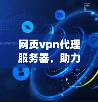 网页vpn代理服务器,助力网络安全的智能解决方案 网页vpn代理服务器,助力网络安全的智能解决方案
