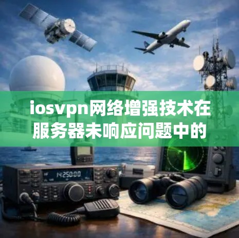iosvpn网络增强技术在服务器未响应问题中的应用与解决方案分析 iosvpn网络增强技术在服务器未响应问题中的应用与解决方案分析