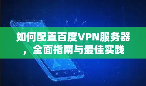 如何配置百度VPN服务器,全面指南与最佳实践 如何配置百度VPN服务器,全面指南与最佳实践