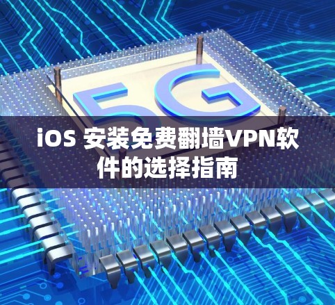 iOS 安装免费翻墙VPN软件的选择指南 iOS 安装免费翻墙VPN软件的选择指南