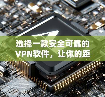 选择一款安全可靠的VPN软件，让你的距离更近！