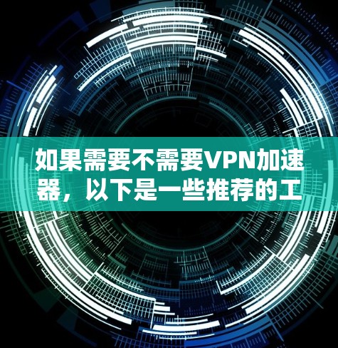 如果需要不需要VPN加速器,以下是一些推荐的工具和方法,帮助您在不使用VPN应用的情况下进行加速 如果需要不需要VPN加速器,以下是一些推荐的工具和方法,帮助您在不使用VPN应用的情况下进行加速