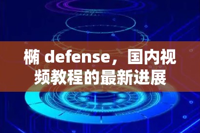 椭 defense，国内视频教程的最新进展