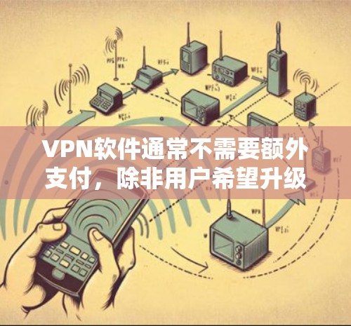 VPN软件通常不需要额外支付,除非用户希望升级服务、更换协议或购买其他功能。以下是详细的总结 VPN软件通常不需要额外支付,除非用户希望升级服务、更换协议或购买其他功能。以下是详细的总结