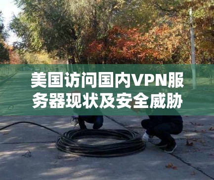 美国访问国内VPN服务器现状及安全威胁分析 美国访问国内VPN服务器现状及安全威胁分析