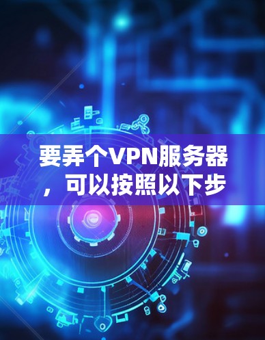 要弄个VPN服务器，可以按照以下步骤进行