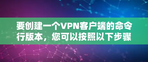 要创建一个VPN客户端的命令行版本，您可以按照以下步骤操作