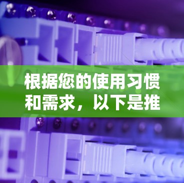 根据您的使用习惯和需求，以下是推荐的VPN选择