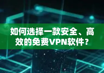 如何选择一款安全、高效的免费VPN软件? 如何选择一款安全、高效的免费VPN软件?