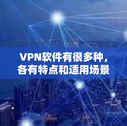 VPN软件有很多种，各有特点和适用场景。以下是一些常见的VPN软件推荐，供你参考