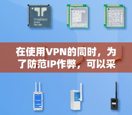 在使用VPN的同时，为了防范IP作弊，可以采取以下措施