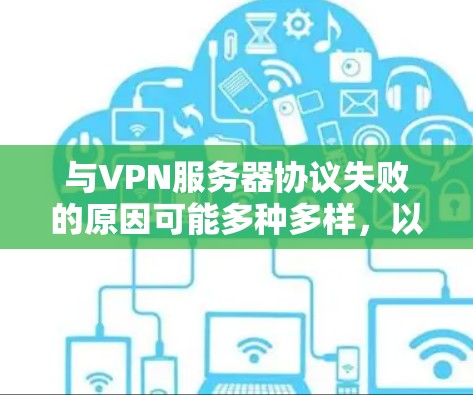 与VPN服务器协议失败的原因可能多种多样，以下是一些常见的原因和解决方法
