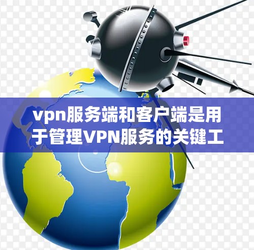 vpn服务端和客户端是用于管理VPN服务的关键工具。以下是详细的步骤指南 vpn服务端和客户端是用于管理VPN服务的关键工具。以下是详细的步骤指南