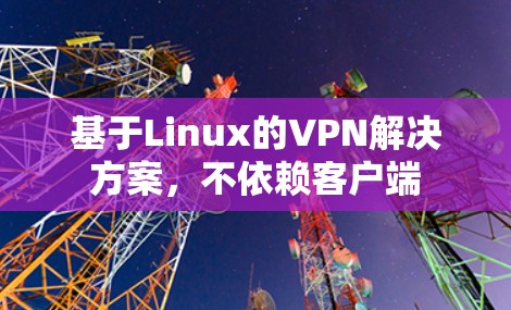 基于Linux的VPN解决方案，不依赖客户端