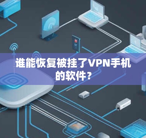 谁能恢复被挂了VPN手机的软件? 谁能恢复被挂了VPN手机的软件?