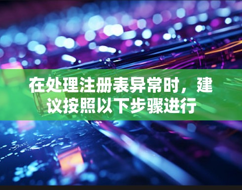 在处理注册表异常时，建议按照以下步骤进行