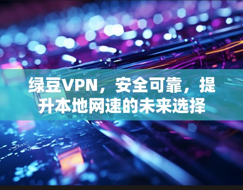 绿豆VPN,安全可靠,提升本地网速的未来选择 绿豆VPN,安全可靠,提升本地网速的未来选择