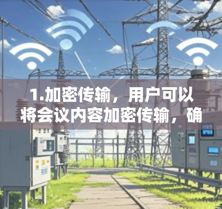 1.加密传输，用户可以将会议内容加密传输，确保数据安全