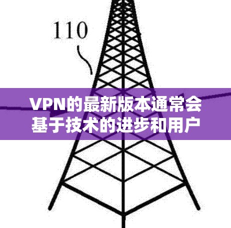 VPN的最新版本通常会基于技术的进步和用户的需求来更新。以下是几个可能的最新版本特点