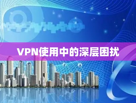 VPN使用中的深层困扰