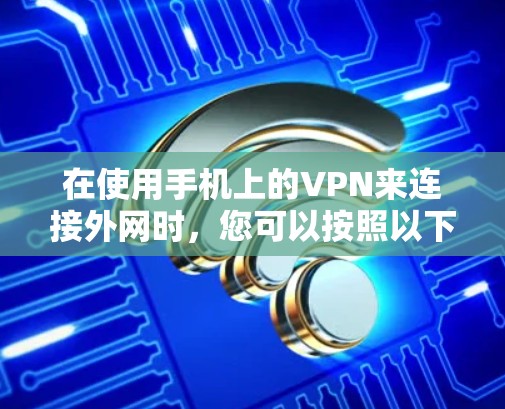 在使用手机上的VPN来连接外网时，您可以按照以下步骤操作