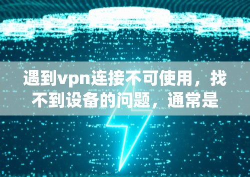 遇到vpn连接不可使用，找不到设备的问题，通常是因为VPN服务器没有连接到你的设备。以下是一些步骤来解决这个问题