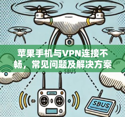 苹果手机与VPN连接不畅，常见问题及解决方案