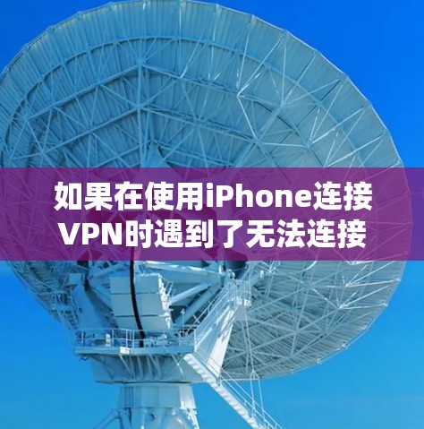 如果在使用iPhone连接VPN时遇到了无法连接的问题,您可以按照以下步骤进行排查和解决 如果在使用iPhone连接VPN时遇到了无法连接的问题,您可以按照以下步骤进行排查和解决