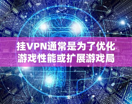 挂VPN通常是为了优化游戏性能或扩展游戏局域网配置。精灵宝可梦Go作为一款受欢迎的游戏，可能需要局域网配置以支持游戏内的网络连接。以下是一些步骤和考虑因素，帮助您处理相关问题