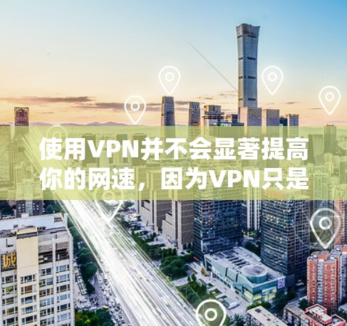 使用VPN并不会显著提高你的网速，因为VPN只是改变你连接到外网的路径，不会改变数据传输的速度。如果你的固定流量被限制，即使使用VPN，也只能保证数据传输速度在你设定的上限内
