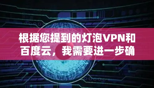 根据您提到的灯泡VPN和百度云，我需要进一步确认您指的是什么。以下是一些可能的解释和解决方案