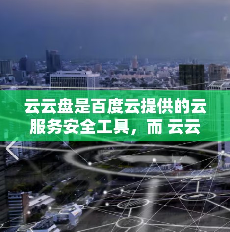云云盘是百度云提供的云服务安全工具，而 云云盘VPN 是一个专门针对云服务提供加密保护的工具。如果你想要在使用 百度云盘 时确保数据的安全性，可以尝试以下步骤