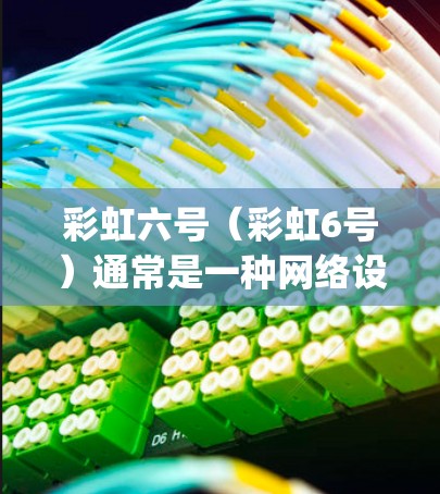 彩虹六号（彩虹6号）通常是一种网络设备，可能是一种路由器、交换机或类似的设备，用于连接和管理网络。如果用户询问彩虹六号要vpn么，可能是指是否需要使用VPN来管理其网络连接或进行加密传输