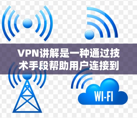 VPN讲解是一种通过技术手段帮助用户连接到不同国家或地区的网络服务，以实现安全、隐私和速度提升的连接方式。以下是VPN讲解的主要内容