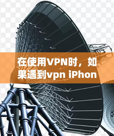 在使用VPN时，如果遇到vpn iPhone 用不了的问题，通常是因为以下原因