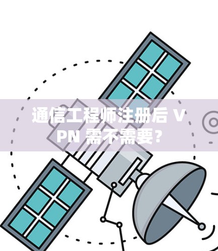 通信工程师注册后 VPN 需不需要？