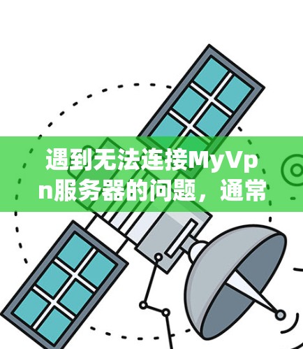 遇到无法连接MyVpn服务器的问题，通常可以从以下几个方面进行排查和解决