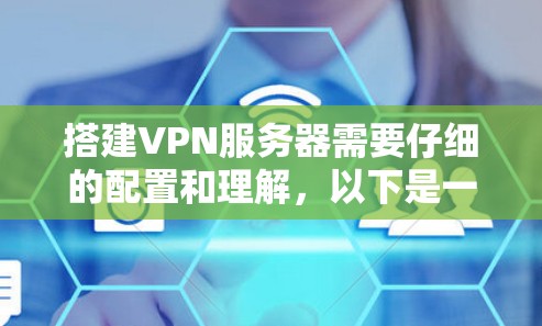 搭建VPN服务器需要仔细的配置和理解，以下是一个详细的步骤指南