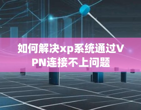 如何解决xp系统通过VPN连接不上问题