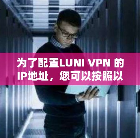 为了配置LUNI VPN 的IP地址，您可以按照以下步骤操作