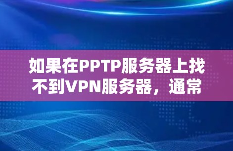 如果在PPTP服务器上找不到VPN服务器，通常可能是因为服务器被删除，网络连接不稳定，防火墙阻止了VPN访问，或者服务器配置有问题。以下是一些步骤可以帮助解决这个问题