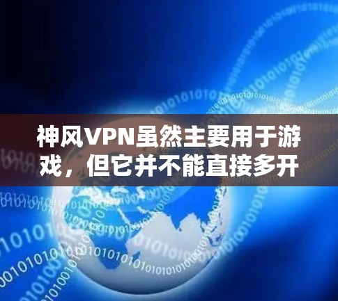 神风VPN虽然主要用于游戏，但它并不能直接多开网页游戏。以下是详细的解释